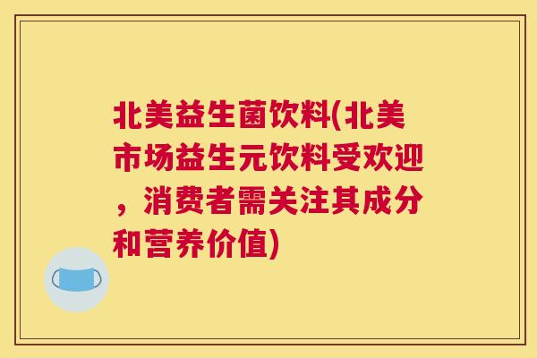 北美益生菌饮料(北美市场益生元饮料受欢迎，消费者需关注其成分和营养价值)