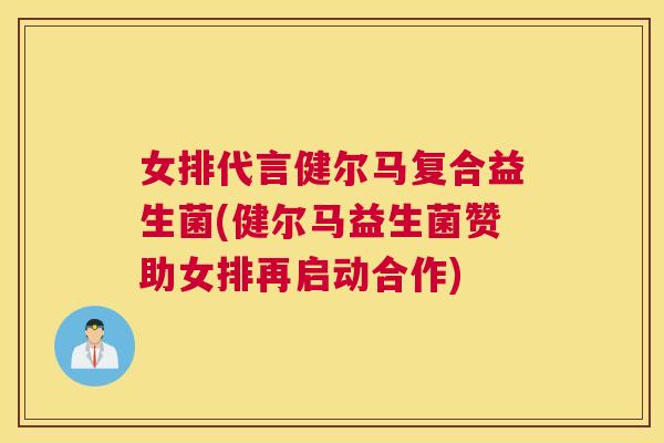 女排代言健尔马复合益生菌(健尔马益生菌赞助女排再启动合作)