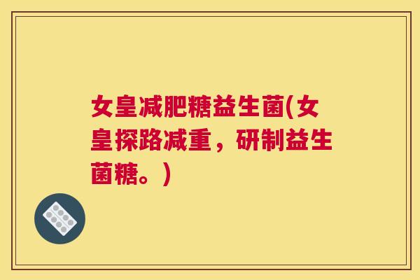女皇减肥糖益生菌(女皇探路减重，研制益生菌糖。)