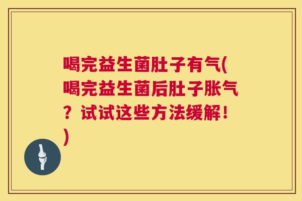 喝完益生菌肚子有气(喝完益生菌后肚子胀气？试试这些方法缓解！)