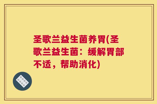 圣歌兰益生菌养胃(圣歌兰益生菌：缓解胃部不适，帮助消化)