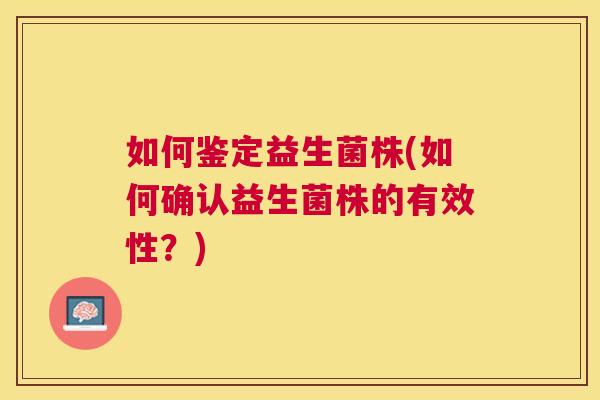 如何鉴定益生菌株(如何确认益生菌株的有效性？)