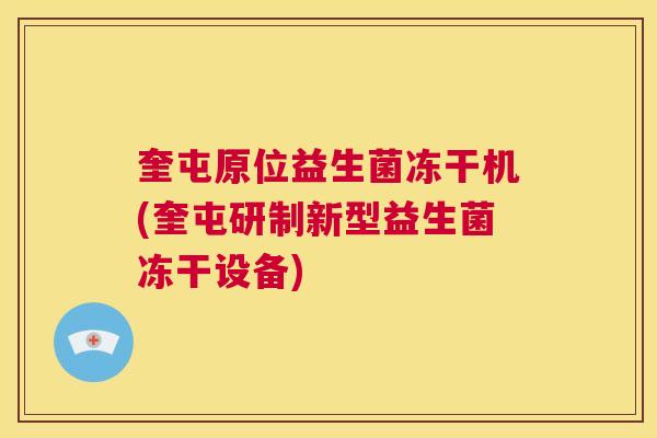 奎屯原位益生菌冻干机(奎屯研制新型益生菌冻干设备)