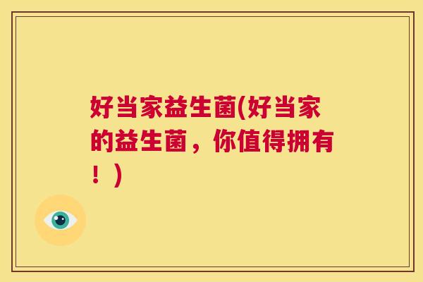 好当家益生菌(好当家的益生菌，你值得拥有！)