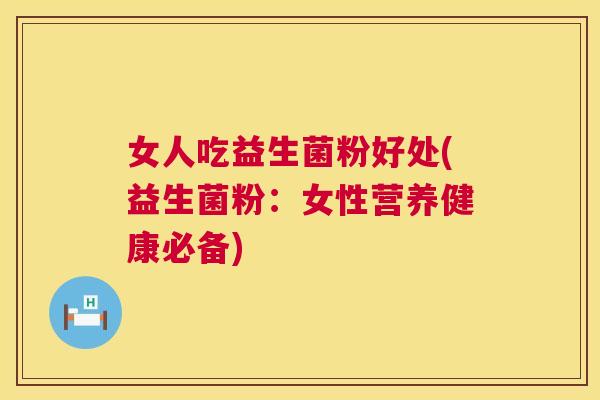 女人吃益生菌粉好处(益生菌粉：女性营养健康必备)