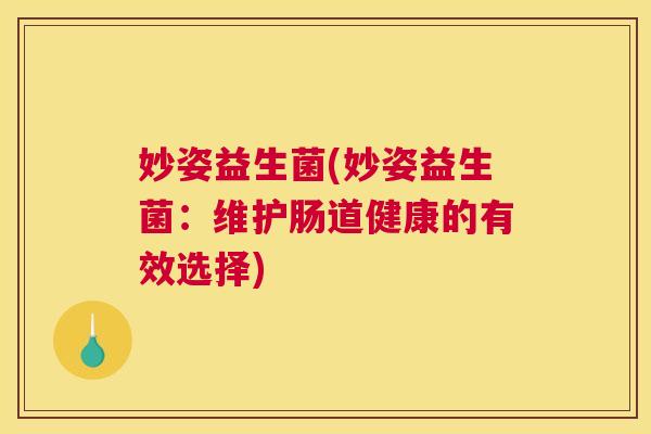 妙姿益生菌(妙姿益生菌：维护肠道健康的有效选择)