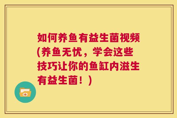 如何养鱼有益生菌视频(养鱼无忧，学会这些技巧让你的鱼缸内滋生有益生菌！)