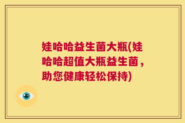 娃哈哈益生菌大瓶(娃哈哈超值大瓶益生菌，助您健康轻松保持)