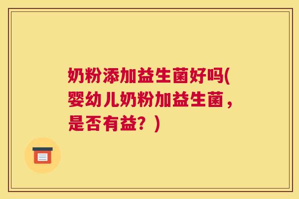 奶粉添加益生菌好吗(婴幼儿奶粉加益生菌，是否有益？)