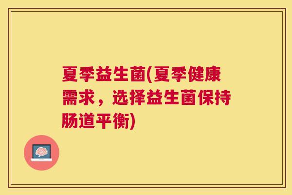 夏季益生菌(夏季健康需求，选择益生菌保持肠道平衡)