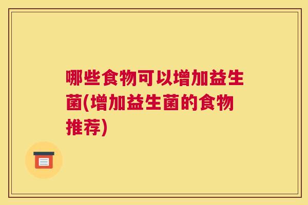 哪些食物可以增加益生菌(增加益生菌的食物推荐)