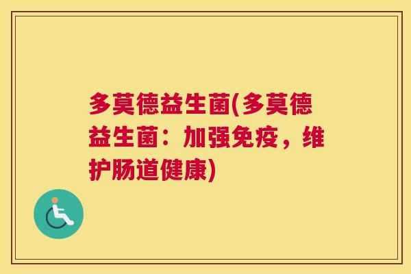 多莫德益生菌(多莫德益生菌：加强免疫，维护肠道健康)