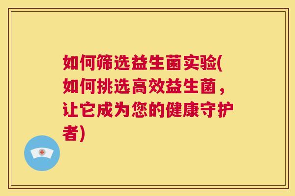 如何筛选益生菌实验(如何挑选高效益生菌，让它成为您的健康守护者)