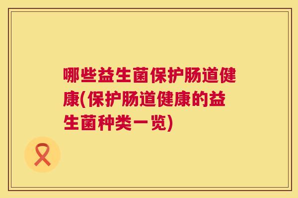哪些益生菌保护肠道健康(保护肠道健康的益生菌种类一览)