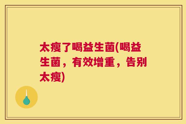 太瘦了喝益生菌(喝益生菌，有效增重，告别太瘦)