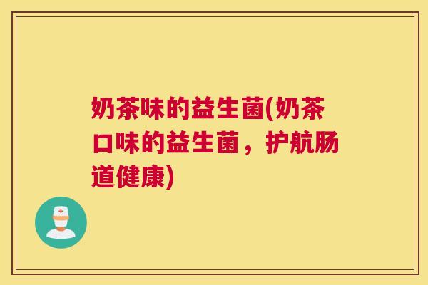 奶茶味的益生菌(奶茶口味的益生菌，护航肠道健康)