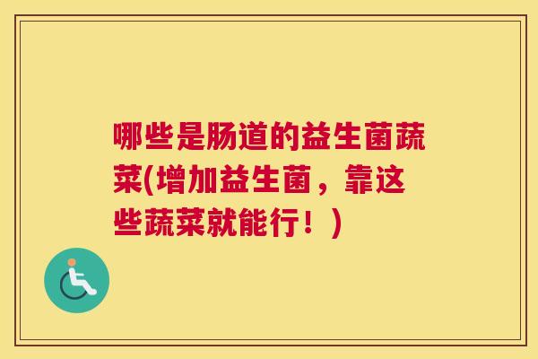 哪些是肠道的益生菌蔬菜(增加益生菌，靠这些蔬菜就能行！)