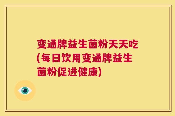 变通牌益生菌粉天天吃(每日饮用变通牌益生菌粉促进健康)