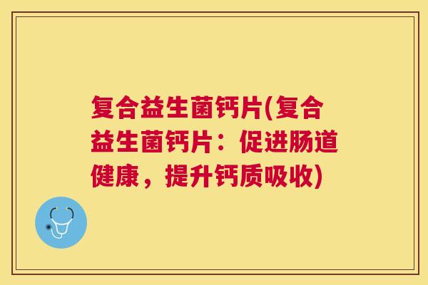 复合益生菌钙片(复合益生菌钙片：促进肠道健康，提升钙质吸收)