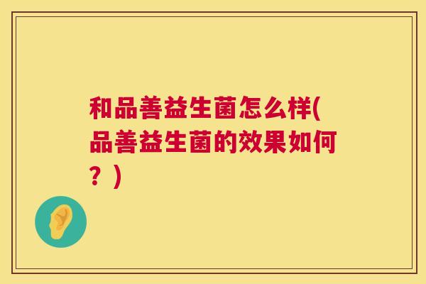 和品善益生菌怎么样(品善益生菌的效果如何？)