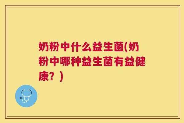 奶粉中什么益生菌(奶粉中哪种益生菌有益健康？)
