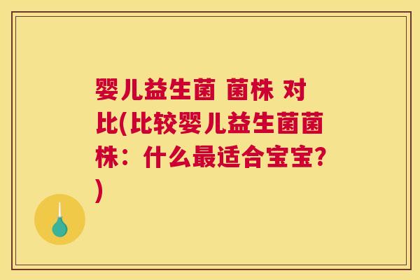 婴儿益生菌 菌株 对比(比较婴儿益生菌菌株：什么最适合宝宝？)