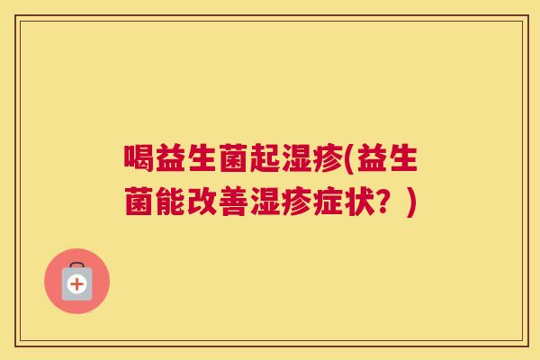 喝益生菌起湿疹(益生菌能改善湿疹症状？)