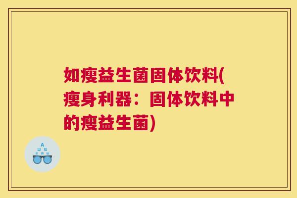 如瘦益生菌固体饮料(瘦身利器：固体饮料中的瘦益生菌)