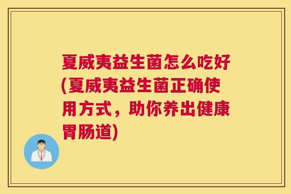 夏威夷益生菌怎么吃好(夏威夷益生菌正确使用方式，助你养出健康胃肠道)
