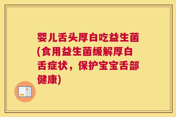 婴儿舌头厚白吃益生菌(食用益生菌缓解厚白舌症状，保护宝宝舌部健康)