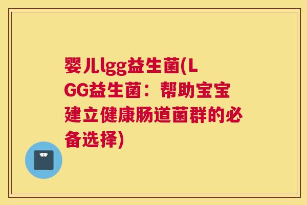 婴儿lgg益生菌(LGG益生菌：帮助宝宝建立健康肠道菌群的必备选择)