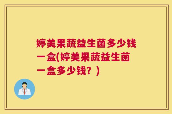 婷美果蔬益生菌多少钱一盒(婷美果蔬益生菌一盒多少钱？)