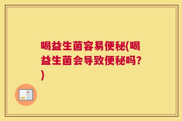 喝益生菌容易便秘(喝益生菌会导致便秘吗？)