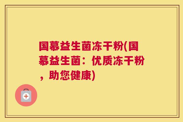国慕益生菌冻干粉(国慕益生菌：优质冻干粉，助您健康)