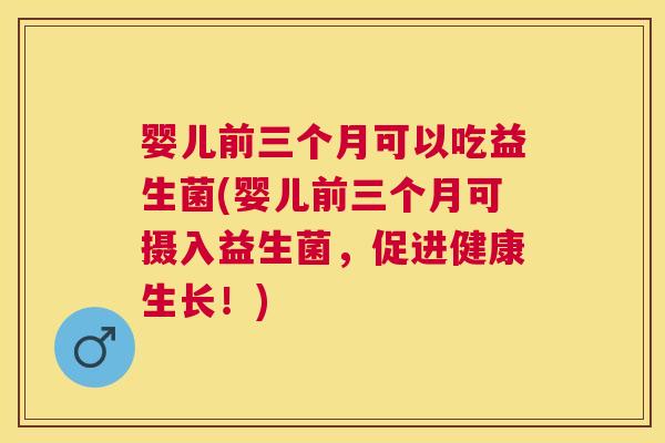 婴儿前三个月可以吃益生菌(婴儿前三个月可摄入益生菌，促进健康生长！)