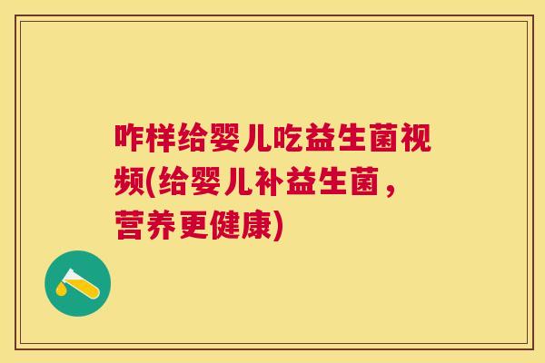 咋样给婴儿吃益生菌视频(给婴儿补益生菌，营养更健康)