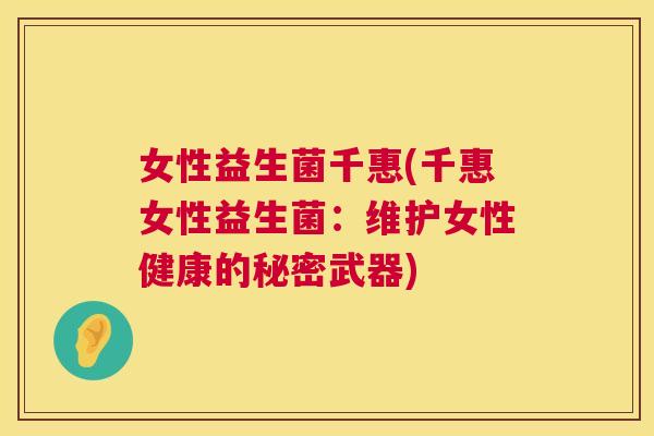 女性益生菌千惠(千惠女性益生菌：维护女性健康的秘密武器)