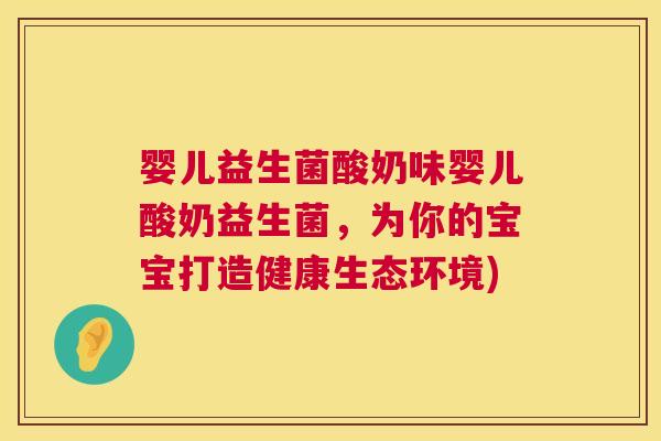 婴儿益生菌酸奶味婴儿酸奶益生菌，为你的宝宝打造健康生态环境)