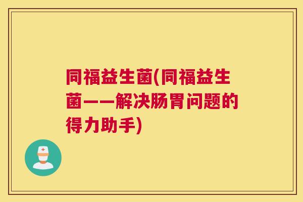 同福益生菌(同福益生菌——解决肠胃问题的得力助手)