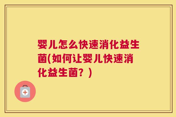 婴儿怎么快速消化益生菌(如何让婴儿快速消化益生菌？)