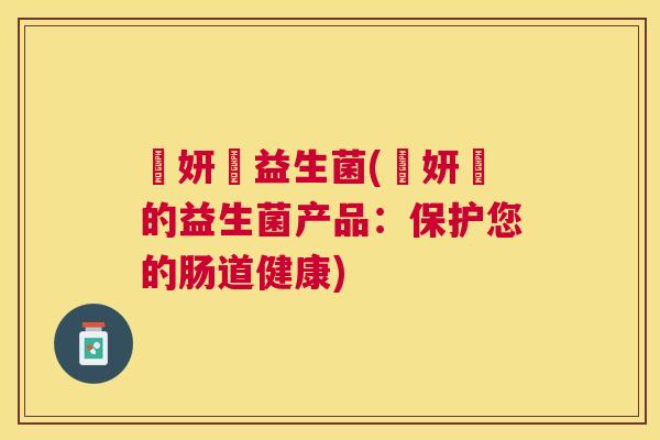 嫃妍媄益生菌(嫃妍媄的益生菌产品：保护您的肠道健康)