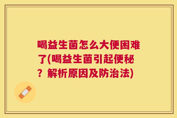 喝益生菌怎么大便困难了(喝益生菌引起便秘？解析原因及防治法)