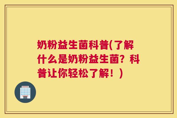 奶粉益生菌科普(了解什么是奶粉益生菌？科普让你轻松了解！)