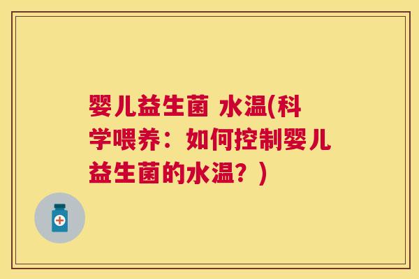 婴儿益生菌 水温(科学喂养：如何控制婴儿益生菌的水温？)