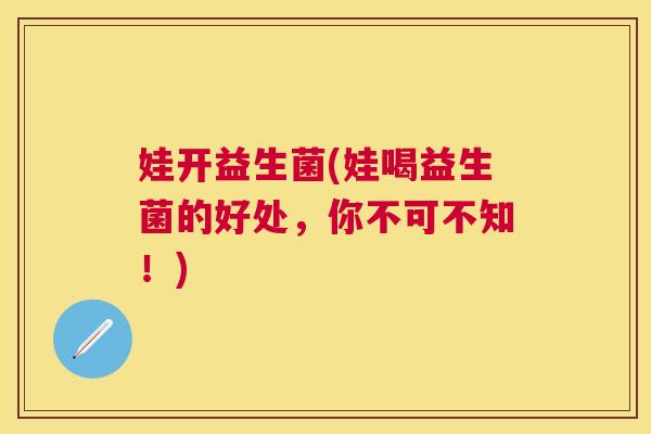 娃开益生菌(娃喝益生菌的好处，你不可不知！)