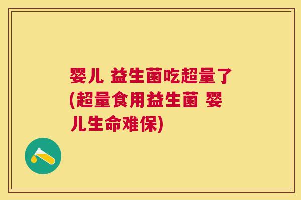 婴儿 益生菌吃超量了(超量食用益生菌 婴儿生命难保)