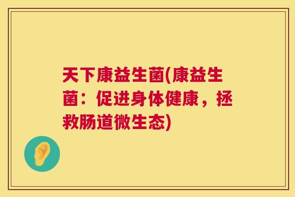 天下康益生菌(康益生菌：促进身体健康，拯救肠道微生态)