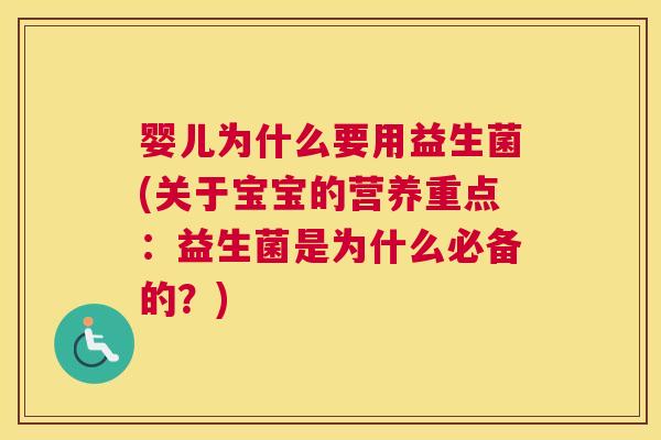 婴儿为什么要用益生菌(关于宝宝的营养重点：益生菌是为什么必备的？)
