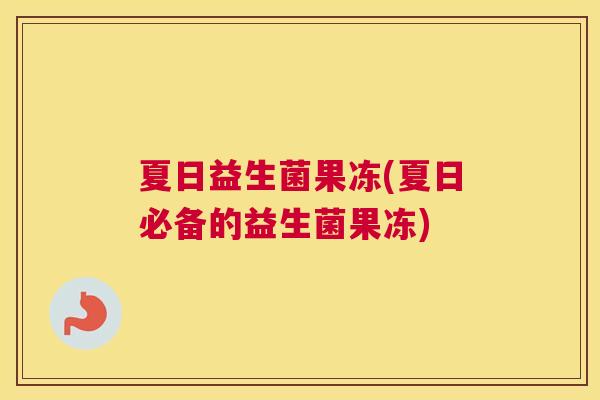 夏日益生菌果冻(夏日必备的益生菌果冻)