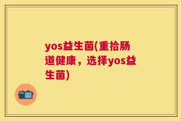 yos益生菌(重拾肠道健康，选择yos益生菌)